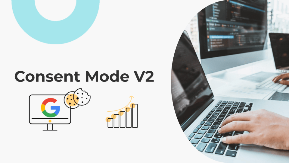 Google Consent Mode V2. Your lifesaver for facing the disappearance of cookies in 2024